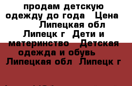 продам детскую одежду до года › Цена ­ 300 - Липецкая обл., Липецк г. Дети и материнство » Детская одежда и обувь   . Липецкая обл.,Липецк г.